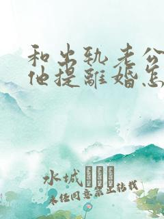 和出轨老公吵架他提离婚怎样挽救