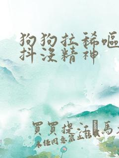 狗狗拉稀呕吐发抖没精神