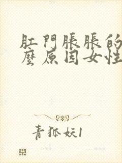 肛门胀胀的痛什么原因女性