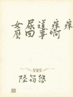 女尿道痒痒是怎么回事啊