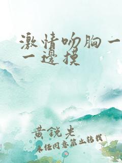 激情吻胸一边亲一边摸