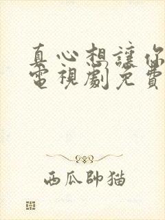 真心想让你幸福电视剧免费看