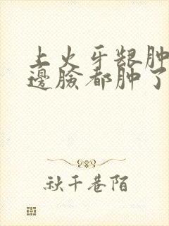 上火牙龈肿痛半边脸都肿了怎么办