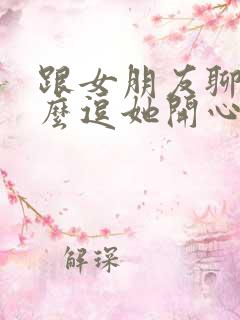 跟女朋友聊天怎么逗她开心