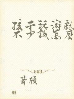 孩子玩游戏充了不少钱怎么办