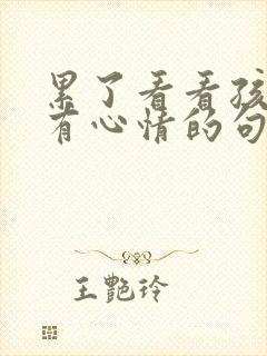 累了看看孩子就有心情的句子