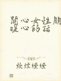 关心女性朋友的暖心的话