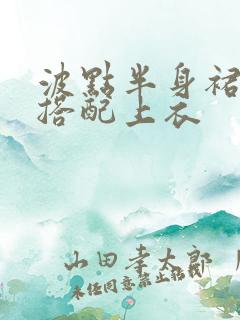 波点半身裙怎么搭配上衣