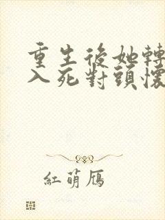 重生后她转身投入死对头怀抱短剧全集播放