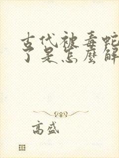 古代被毒蛇咬伤了是怎么解毒