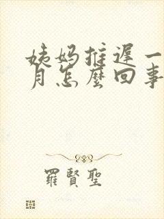 姨妈推迟一个半月怎么回事