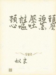 颈椎压迫头晕恶心呕吐怎么治疗