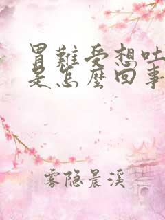 胃难受想吐打嗝是怎么回事