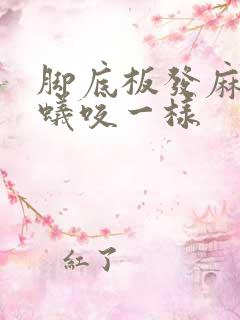 脚底板发麻像蚂蚁咬一样