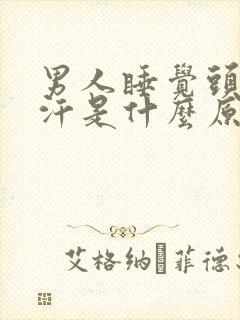 男人睡觉头部出汗是什么原因引起的