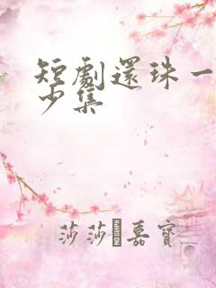 短剧还珠一共多少集