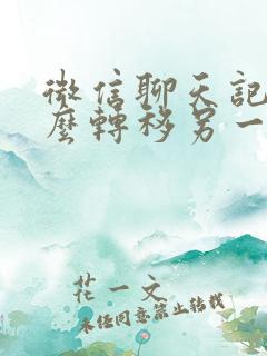 微信聊天记录怎么转移另一个手机