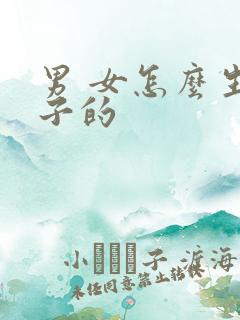 男 女怎么生孩子的