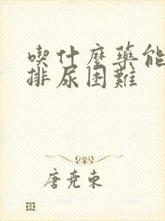 吃什么药能缓解排尿困难