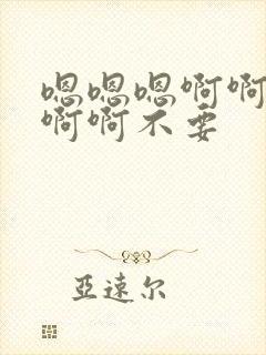 嗯嗯嗯啊啊啊啊啊啊不要