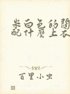 米白色的阔腿裤配什么上衣好看