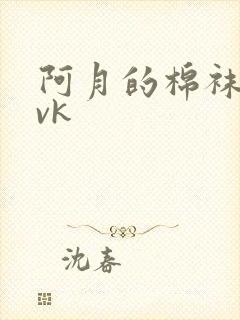 阿月的棉袜调教vk