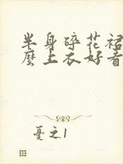 半身碎花裙穿什么上衣好看