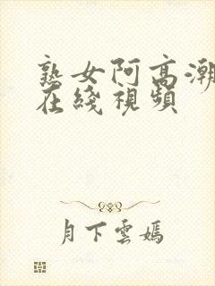 熟女阿高潮合集在线视频