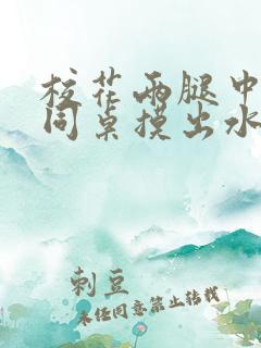 校花两腿中间被同桌摸出水来