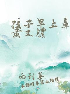 孩子早上鼻涕又黄又脓