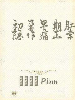 初孕早期肚子隐隐作痛正常吗