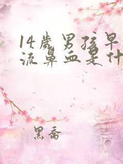 14岁男孩早上流鼻血是什么原因