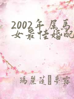 2002年属马女最佳婚配属相