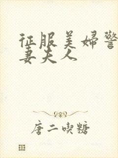 征服美妇警花人妻夫人