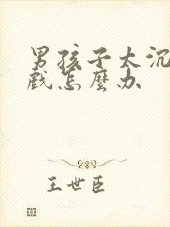 男孩子太沉迷游戏怎么办