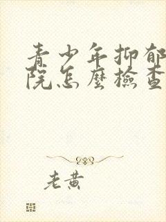 青少年抑郁去医院怎么检查