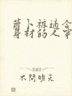 萝卜裤适合梨形身材的人穿吗