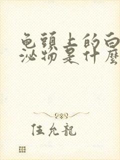 龟头上的白色分泌物是什么