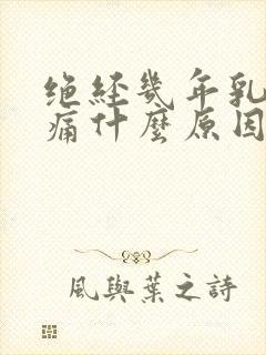 绝经几年乳房胀痛什么原因