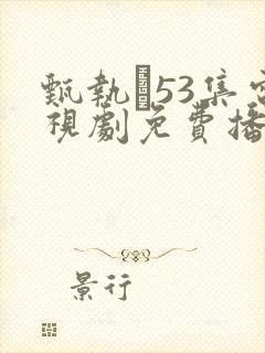甄执�53集电视剧免费播放