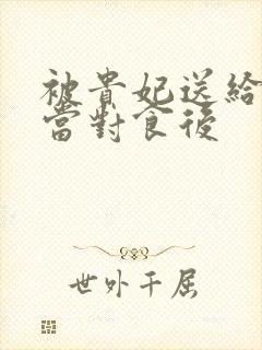 被贵妃送给太监当对食后