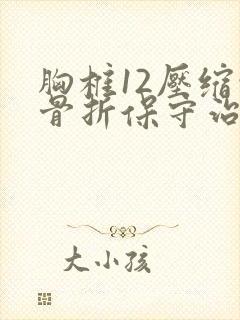 胸椎12压缩性骨折保守治疗一个月