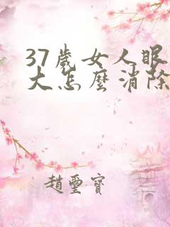 37岁女人眼袋大怎么消除