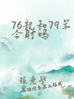 76龙和79羊合财吗