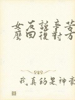 女友说辛苦了怎么回复对方高情商