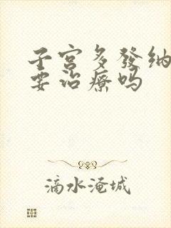 子宫多发纳囊需要治疗吗