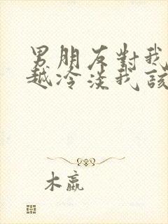 男朋友对我越来越冷淡我该怎么办