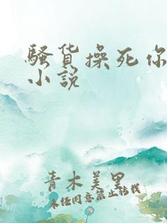 骚货操死你男男小说