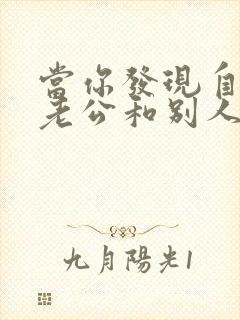 当你发现自己的老公和别人暧昧