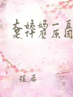 大姨妈一直延迟是什么原因